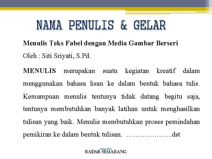 NAMA PENULIS & GELAR Menulis Teks Fabel dengan Media Gambar Berseri Oleh : Siti