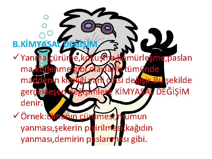 B. KİMYASAL DEĞİŞİM ü Yanma, çürüme, kokuşma, kömürleşme, paslan ma, küflenme gibi olayların tümünde