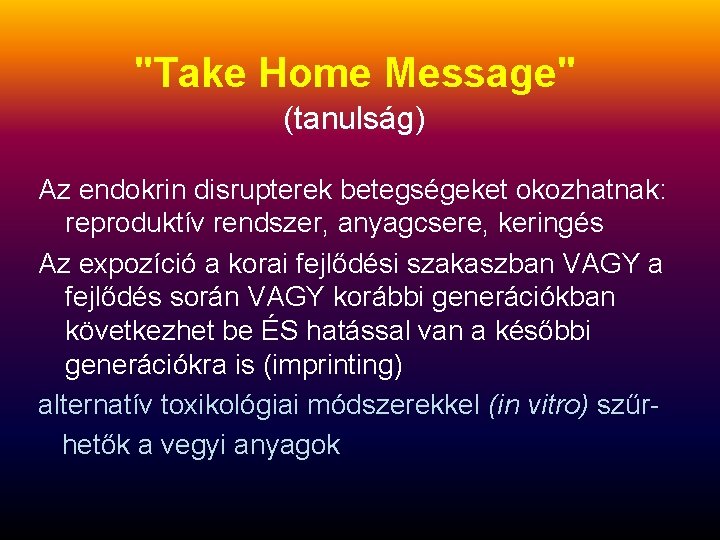 "Take Home Message" (tanulság) Az endokrin disrupterek betegségeket okozhatnak: reproduktív rendszer, anyagcsere, keringés Az