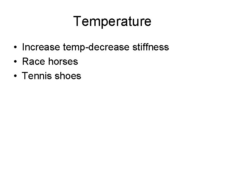 Temperature • Increase temp-decrease stiffness • Race horses • Tennis shoes 