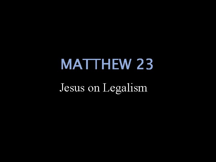 MATTHEW 23 Jesus on Legalism 