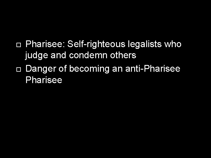  Pharisee: Self-righteous legalists who judge and condemn others Danger of becoming an anti-Pharisee