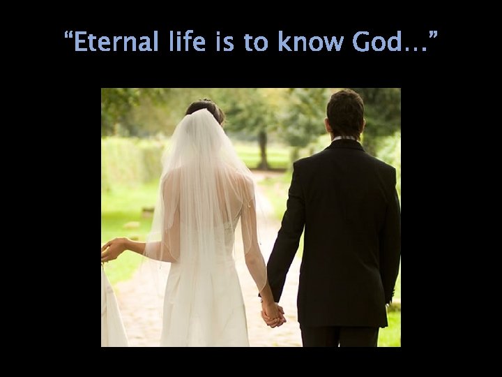 “Eternal life is to know God…” 