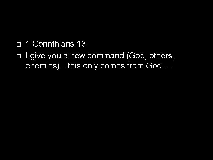  1 Corinthians 13 I give you a new command (God, others, enemies)…this only