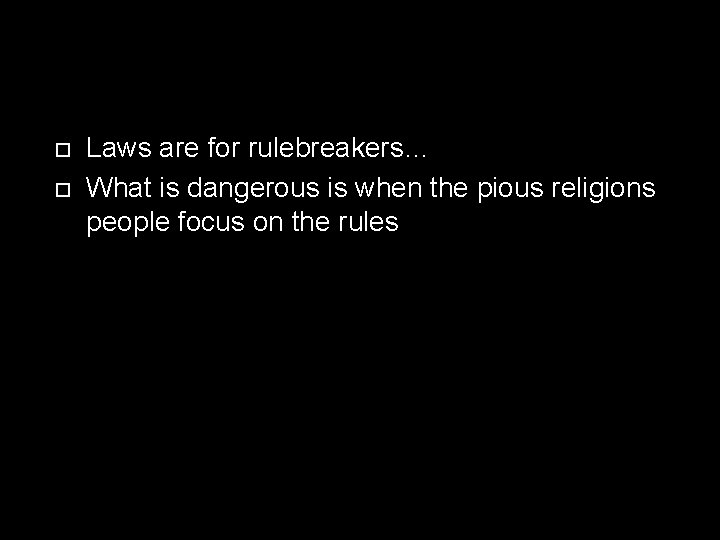  Laws are for rulebreakers… What is dangerous is when the pious religions people