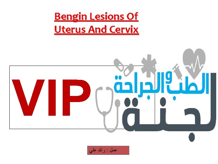 Bengin Lesions Of Uterus And Cervix VIP ﺭﺍﺋﺪ ﻋﻠﻲ : ﻋﻤﻞ 