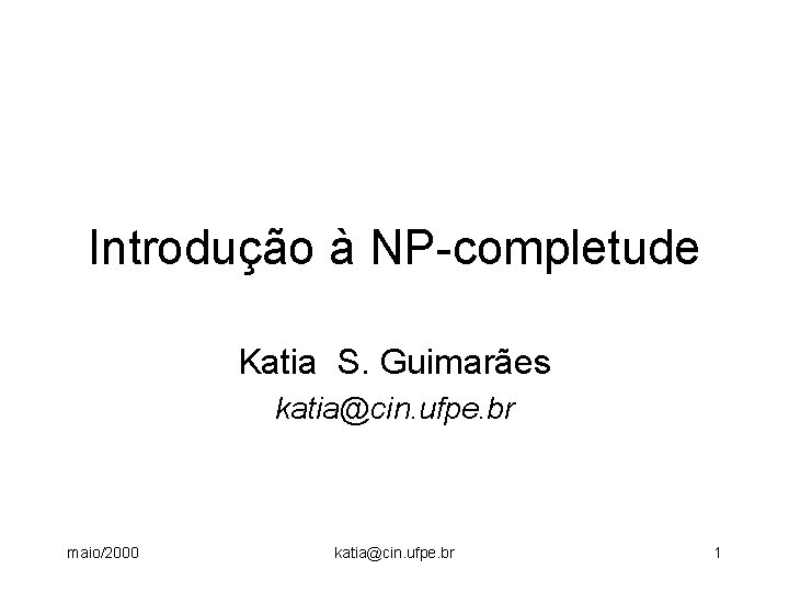 Introdução à NP-completude Katia S. Guimarães katia@cin. ufpe. br maio/2000 katia@cin. ufpe. br 1