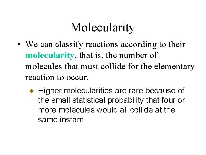 Molecularity • We can classify reactions according to their molecularity, that is, the number