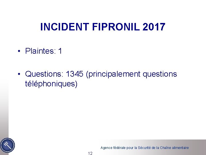 INCIDENT FIPRONIL 2017 • Plaintes: 1 • Questions: 1345 (principalement questions téléphoniques) Agence fédérale