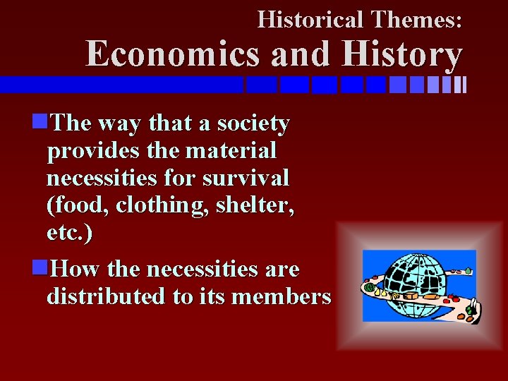 Historical Themes: Economics and History The way that a society provides the material necessities