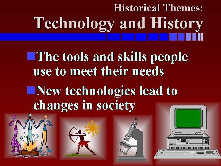 Historical Themes: Technology and History The tools and skills people use to meet their