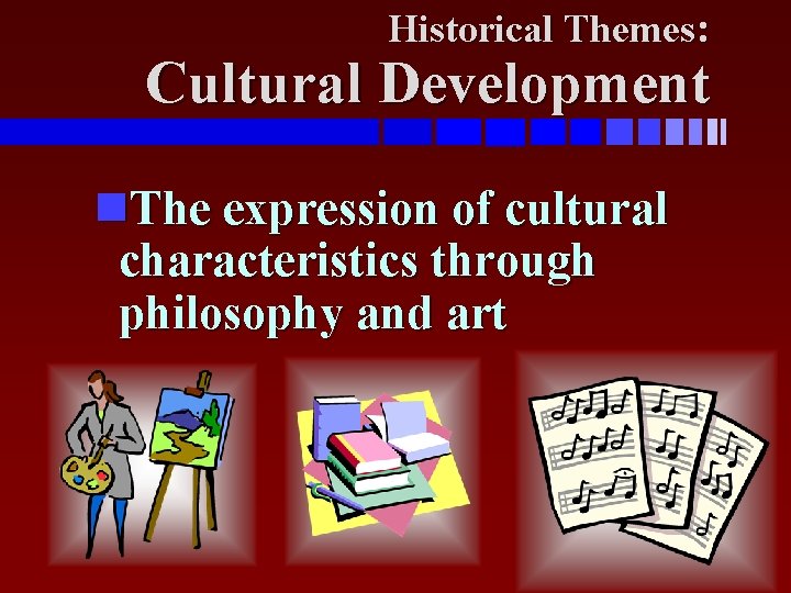 Historical Themes: Cultural Development The expression of cultural characteristics through philosophy and art 