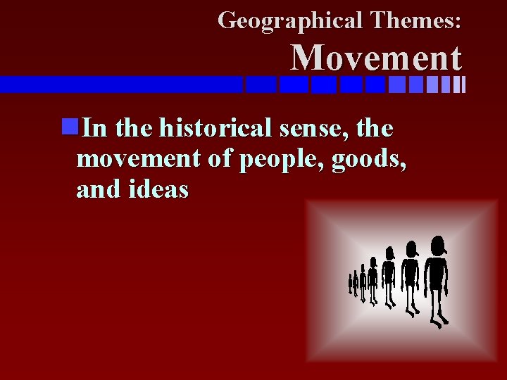 Geographical Themes: Movement In the historical sense, the movement of people, goods, and ideas