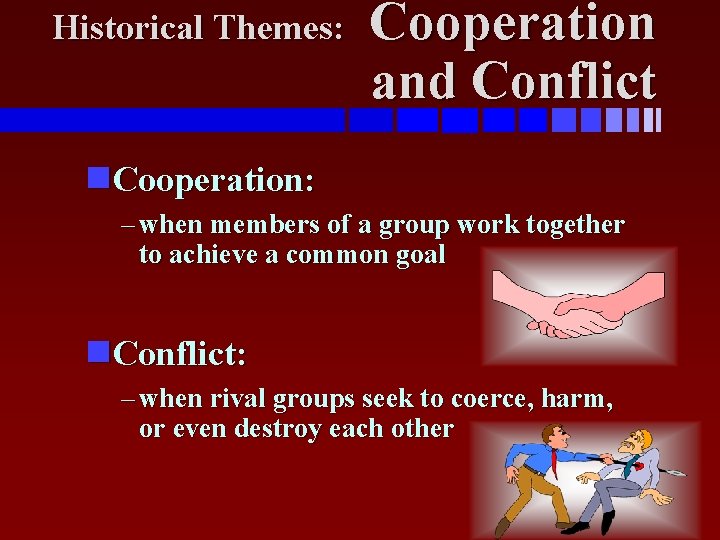 Historical Themes: Cooperation and Conflict Cooperation: – when members of a group work together