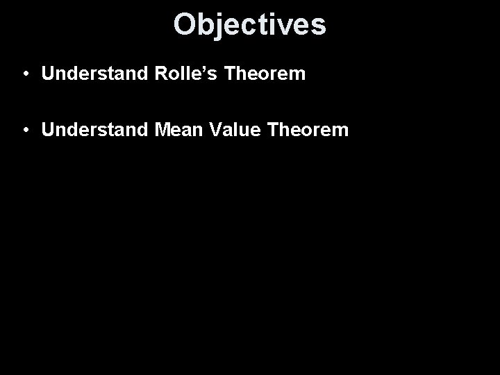 Objectives • Understand Rolle’s Theorem • Understand Mean Value Theorem 