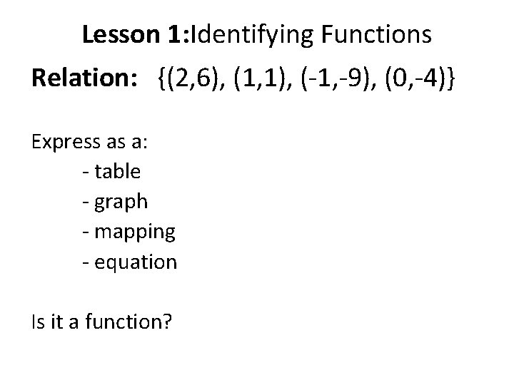 Lesson 1: Identifying Functions Relation: {(2, 6), (1, 1), (-1, -9), (0, -4)} Express