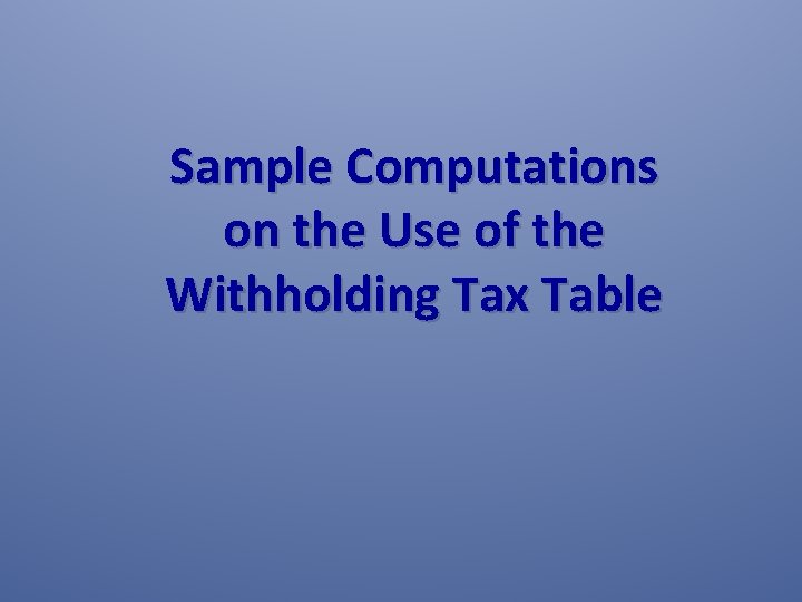 Sample Computations on the Use of the Withholding Tax Table 