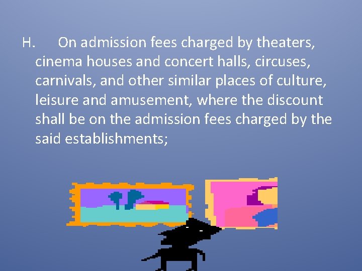 H. On admission fees charged by theaters, cinema houses and concert halls, circuses, carnivals,