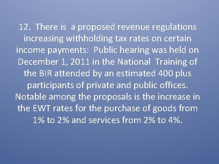 12. There is a proposed revenue regulations increasing withholding tax rates on certain income