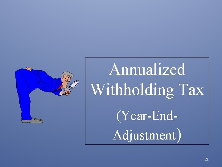 Annualized Withholding Tax (Year-End. Adjustment) 21 