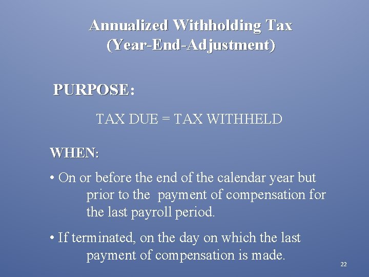 Annualized Withholding Tax (Year-End-Adjustment) PURPOSE: PURPOSE TAX DUE = TAX WITHHELD WHEN: • On