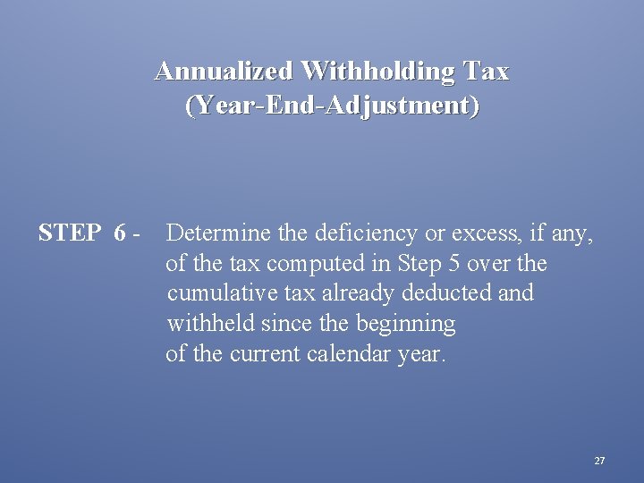 Annualized Withholding Tax (Year-End-Adjustment) STEP 6 - Determine the deficiency or excess, if any,
