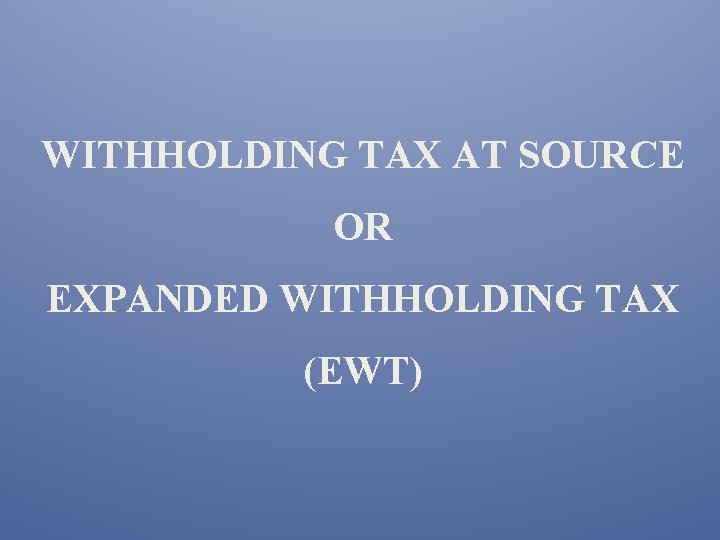 WITHHOLDING TAX AT SOURCE OR EXPANDED WITHHOLDING TAX (EWT) 