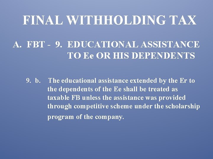 FINAL WITHHOLDING TAX A. FBT - 9. EDUCATIONAL ASSISTANCE TO Ee OR HIS DEPENDENTS