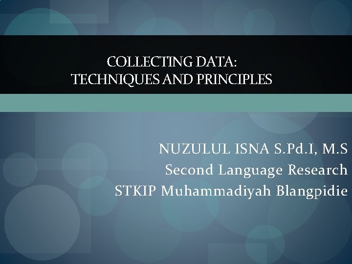 COLLECTING DATA: TECHNIQUES AND PRINCIPLES NUZULUL ISNA S. Pd. I, M. S Second Language