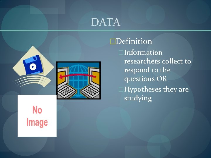 DATA �Definition �Information researchers collect to respond to the questions OR �Hypotheses they are