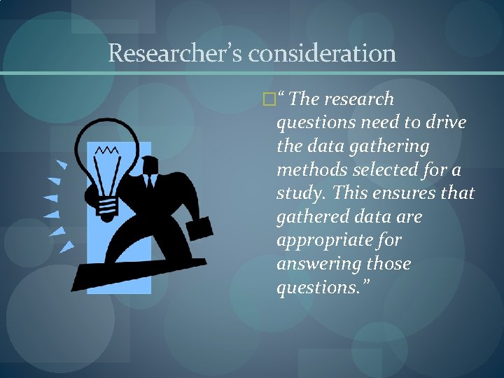 Researcher’s consideration �“ The research questions need to drive the data gathering methods selected