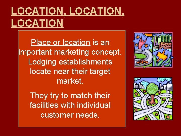 LOCATION, LOCATION Place or location is an important marketing concept. Lodging establishments locate near