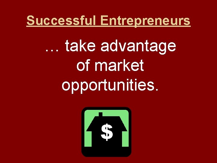 Successful Entrepreneurs … take advantage of market opportunities. 