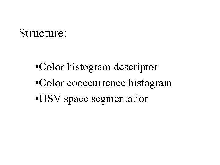 Structure: • Color histogram descriptor • Color cooccurrence histogram • HSV space segmentation Structure: • Color histogram descriptor • Color cooccurrence histogram • HSV space segmentation