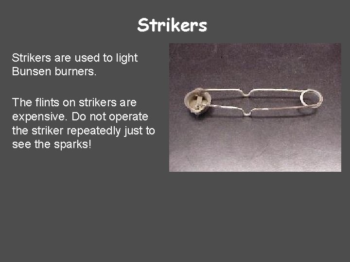 Strikers are used to light Bunsen burners. The flints on strikers are expensive. Do