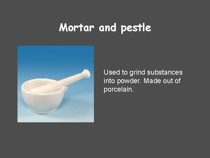 Mortar and pestle Used to grind substances into powder. Made out of porcelain. 