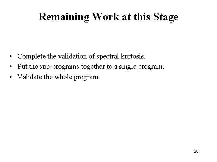 Remaining Work at this Stage • Complete the validation of spectral kurtosis. • Put