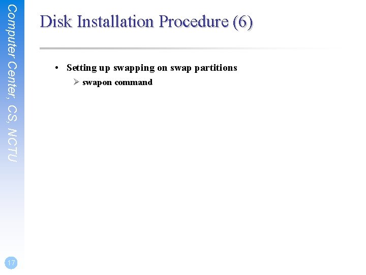 Computer Center, CS, NCTU 17 Disk Installation Procedure (6) • Setting up swapping on