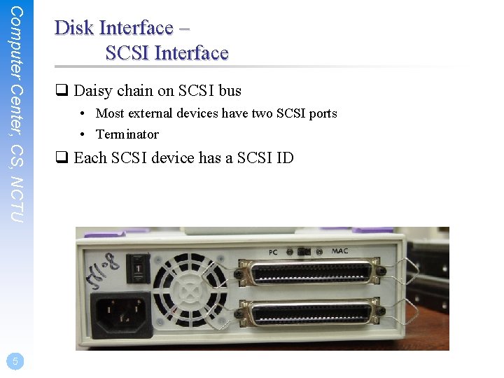 Computer Center, CS, NCTU 5 Disk Interface – SCSI Interface q Daisy chain on