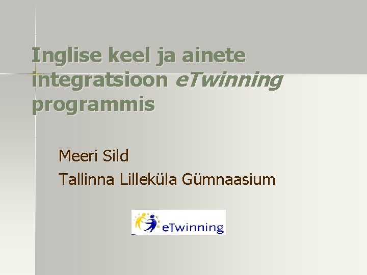 Inglise keel ja ainete integratsioon e. Twinning programmis Meeri Sild Tallinna Lilleküla Gümnaasium 