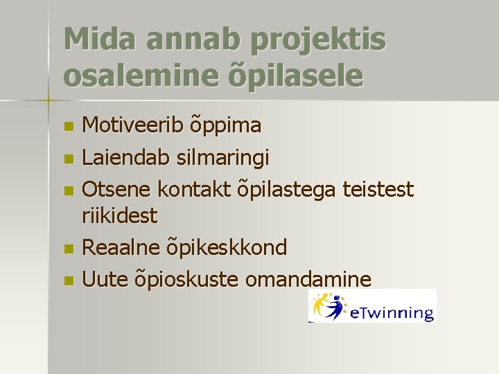 Mida annab projektis osalemine õpilasele Motiveerib õppima n Laiendab silmaringi n Otsene kontakt õpilastega