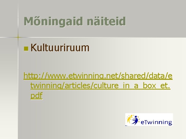 Mõningaid näiteid n Kultuuriruum http: //www. etwinning. net/shared/data/e twinning/articles/culture_in_a_box_et. pdf 