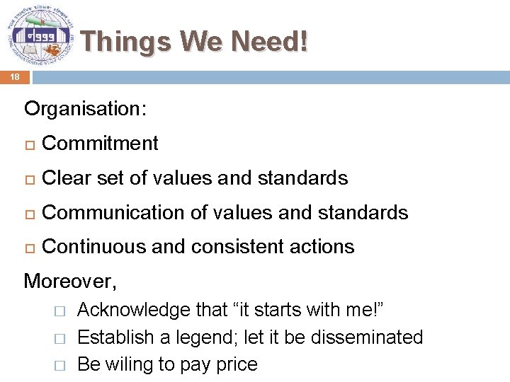 Things We Need! 18 Organisation: Commitment Clear set of values and standards Communication of