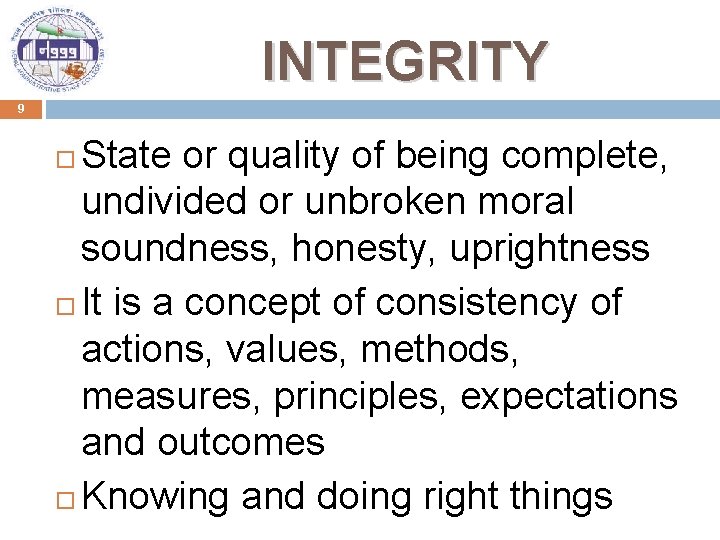 INTEGRITY 9 State or quality of being complete, undivided or unbroken moral soundness, honesty,