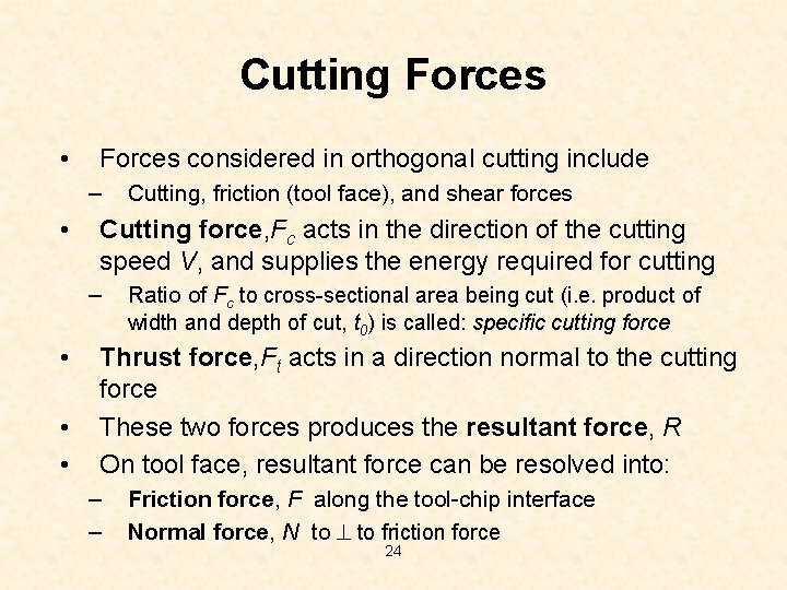 Cutting Forces • Forces considered in orthogonal cutting include – • Cutting force, Fc