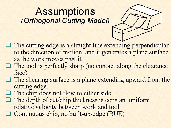 Assumptions (Orthogonal Cutting Model) q The cutting edge is a straight line extending perpendicular
