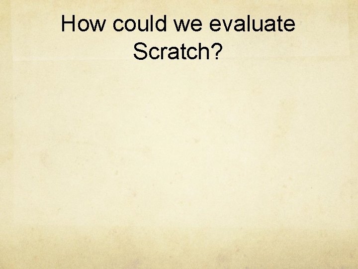 How could we evaluate Scratch? 