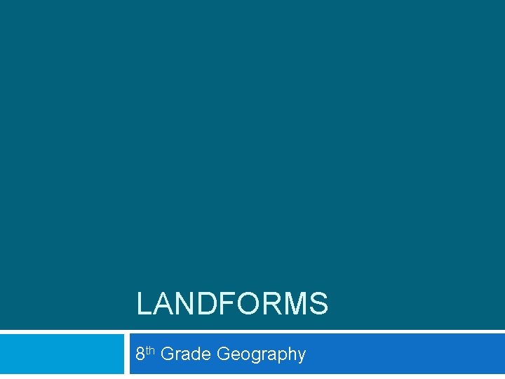 LANDFORMS 8 th Grade Geography 