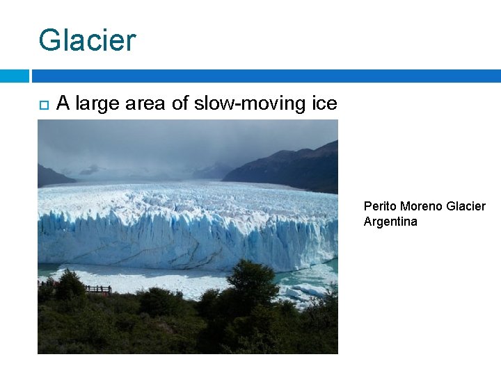 Glacier A large area of slow-moving ice Perito Moreno Glacier Argentina 