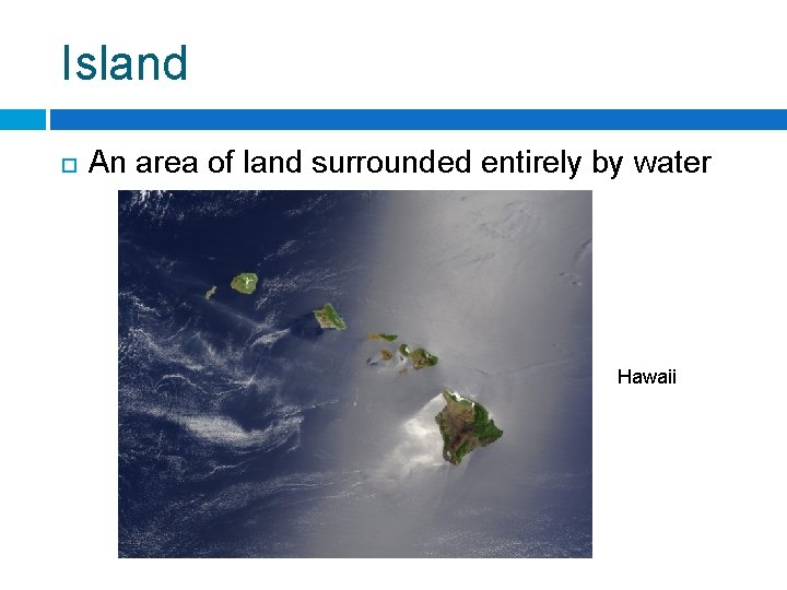 Island An area of land surrounded entirely by water Hawaii 